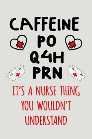 Cover of Caffeine Po Q4h PRN It's a Nurse Thing You Wouldn't Understand