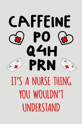 Book cover for Caffeine Po Q4h PRN It's a Nurse Thing You Wouldn't Understand