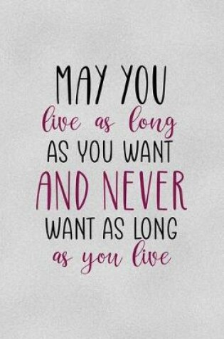 Cover of May You Live As Long As You Want And Never Want As Long As You Live