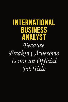 Book cover for International Business Analyst Because Freaking Awesome Is Not An Official Job Title