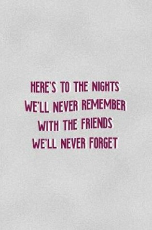 Cover of Here's The Nights We'll Never Remember With The Friends We'll Never Forget