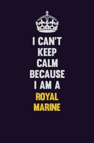Cover of I Can't Keep Calm Because I Am A Royal Marine