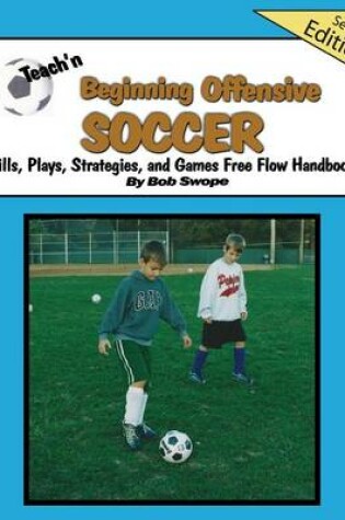 Cover of Teach'n Beginning Offensive Soccer Drills, Plays, Strategies and Games Free Flow Handbook 2nd Edtn.