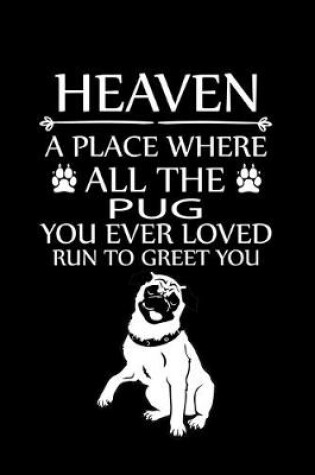 Cover of Heaven a Place Where All the Pug You Ever Loved Run to Greet You