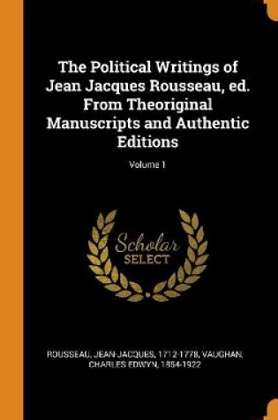 Cover of The Political Writings of Jean Jacques Rousseau, Ed. from Theoriginal Manuscripts and Authentic Editions; Volume 1