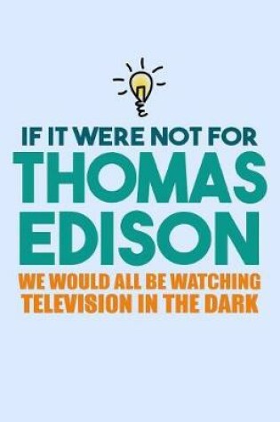 Cover of If It Were Not For Thomas Edison We Would All Be Watching Television In The Dark