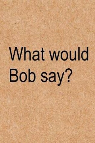 Cover of What would Bob say?