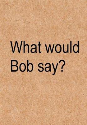 Book cover for What would Bob say?