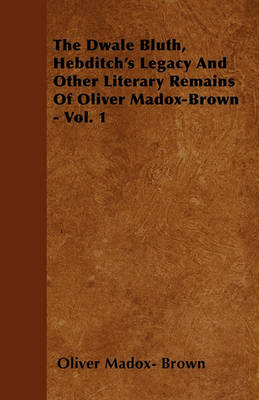 Book cover for The Dwale Bluth, Hebditch's Legacy And Other Literary Remains Of Oliver Madox-Brown - Vol. 1