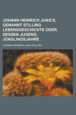 Cover of Johann Heinrich Jung's, Genannt Stilling Lebensgeschichte Oder Dessen Jugend, Junglingsjahre