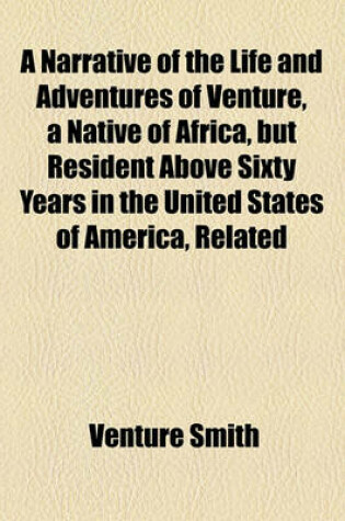 Cover of A Narrative of the Life and Adventures of Venture, a Native of Africa, But Resident Above Sixty Years in the United States of America, Related