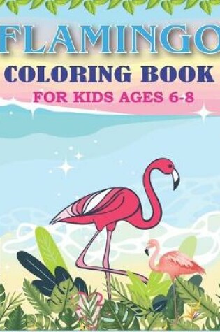 Cover of Flamingo Coloring Book for Kids Ages 6-8
