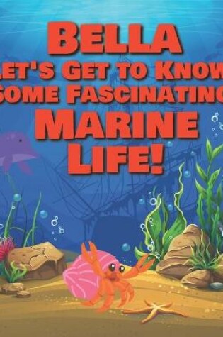 Cover of Bella Let's Get to Know Some Fascinating Marine Life!