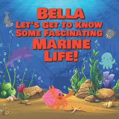 Book cover for Bella Let's Get to Know Some Fascinating Marine Life!