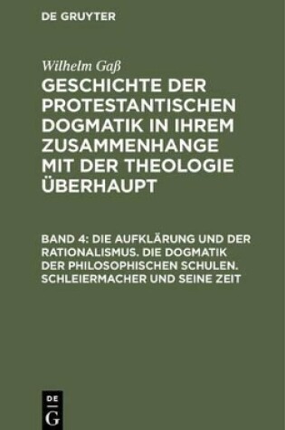 Cover of Geschichte der protestantischen Dogmatik in ihrem Zusammenhange mit der Theologie uberhaupt, Band 4, Die Aufklarung und der Rationalismus. Die Dogmatik der philosophischen Schulen. Schleiermacher und seine Zeit