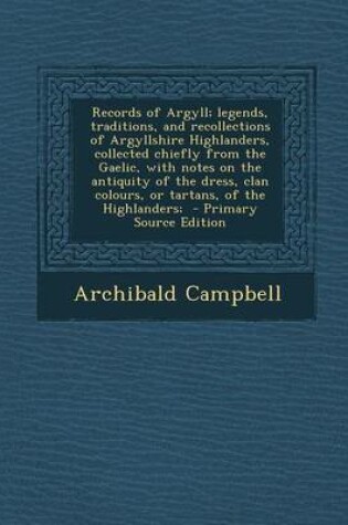 Cover of Records of Argyll; Legends, Traditions, and Recollections of Argyllshire Highlanders, Collected Chiefly from the Gaelic, with Notes on the Antiquity of the Dress, Clan Colours, or Tartans, of the Highlanders;