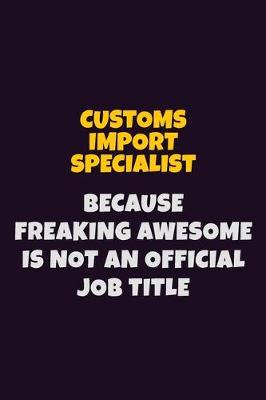 Book cover for Customs Import Specialist, Because Freaking Awesome Is Not An Official Job Title