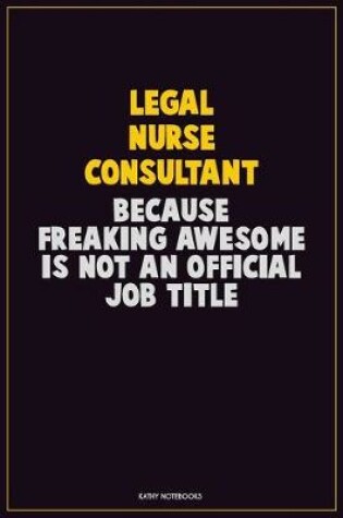 Cover of Legal Nurse Consultant, Because Freaking Awesome Is Not An Official Job Title