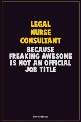 Book cover for Legal Nurse Consultant, Because Freaking Awesome Is Not An Official Job Title