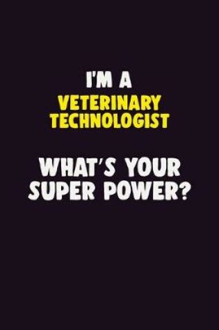 Cover of I'M A Veterinary Technologist, What's Your Super Power?