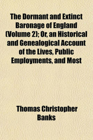 Cover of The Dormant and Extinct Baronage of England (Volume 2); Or, an Historical and Genealogical Account of the Lives, Public Employments, and Most