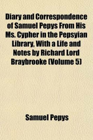Cover of Diary and Correspondence of Samuel Pepys from His Ms. Cypher in the Pepsyian Library, with a Life and Notes by Richard Lord Braybrooke (Volume 5)