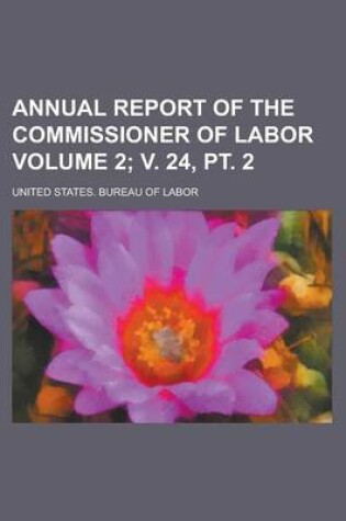 Cover of Annual Report of the Commissioner of Labor Volume 2; V. 24, PT. 2