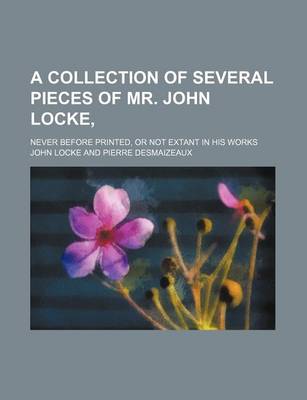 Book cover for A Collection of Several Pieces of Mr. John Locke; Never Before Printed, or Not Extant in His Works