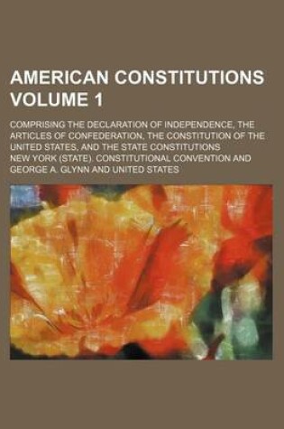 Cover of American Constitutions Volume 1; Comprising the Declaration of Independence, the Articles of Confederation, the Constitution of the United States, and the State Constitutions