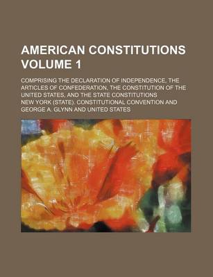 Book cover for American Constitutions Volume 1; Comprising the Declaration of Independence, the Articles of Confederation, the Constitution of the United States, and the State Constitutions