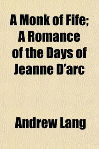 Cover of A Monk of Fife; A Romance of the Days of Jeanne D'Arc
