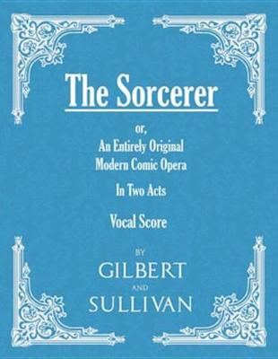 Book cover for The Sorcerer - An Entirely Original Modern Comic Opera - In Two Acts (Vocal Score)