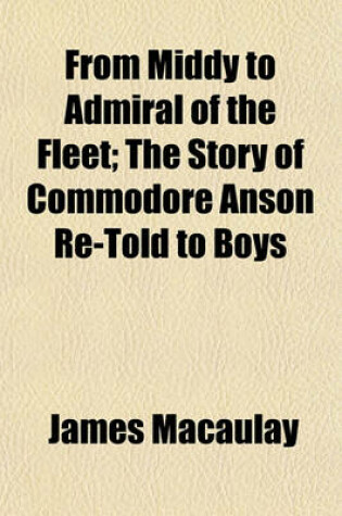 Cover of From Middy to Admiral of the Fleet; The Story of Commodore Anson Re-Told to Boys