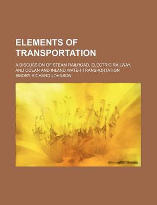 Book cover for Elements of Transportation; A Discussion of Steam Railroad, Electric Railway, and Ocean and Inland Water Transportation