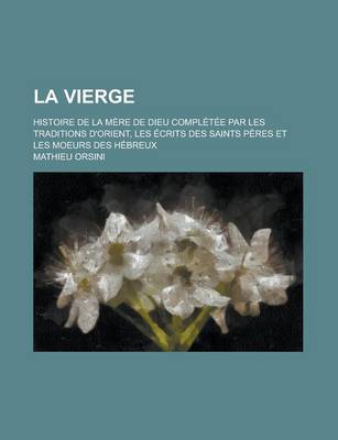 Book cover for La Vierge; Histoire de La Mere de Dieu Completee Par Les Traditions D'Orient, Les Ecrits Des Saints Peres Et Les Moeurs Des Hebreux