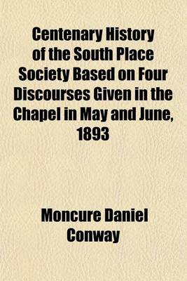 Book cover for Centenary History of the South Place Society Based on Four Discourses Given in the Chapel in May and June, 1893