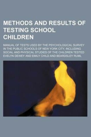 Cover of Methods and Results of Testing School Children; Manual of Tests Used by the Psychological Survey in the Public Schools of New York City, Including Social and Physical Studies of the Children Tested