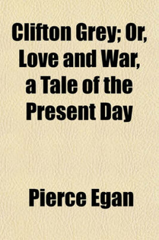 Cover of Clifton Grey; Or, Love and War, a Tale of the Present Day