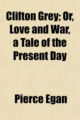 Book cover for Clifton Grey; Or, Love and War, a Tale of the Present Day