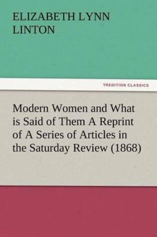 Cover of Modern Women and What is Said of Them A Reprint of A Series of Articles in the Saturday Review (1868)