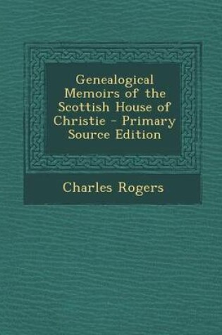 Cover of Genealogical Memoirs of the Scottish House of Christie - Primary Source Edition