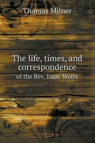 Cover of The Life, Times, and Correspondence of the REV. Isaac Watts