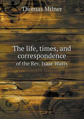 Book cover for The Life, Times, and Correspondence of the REV. Isaac Watts