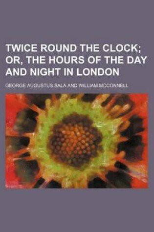 Cover of Twice Round the Clock; Or, the Hours of the Day and Night in London