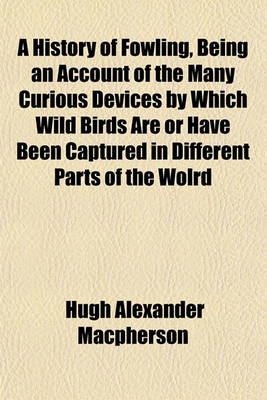 Book cover for A History of Fowling, Being an Account of the Many Curious Devices by Which Wild Birds Are or Have Been Captured in Different Parts of the Wolrd