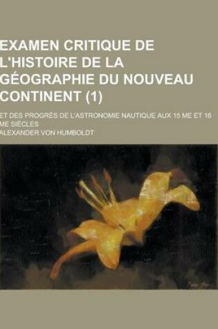 Cover of Examen Critique de L'Histoire de la Geographie Du Nouveau Continent; Et Des Progres de L'Astronomie Nautique Aux 15 Me Et 16 Me Siecles (1)