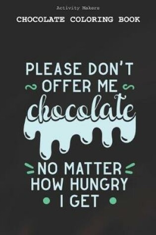 Cover of Please Dont Offer Me Chocolate No Matter How Hungry I Get - Chocolate Coloring Book