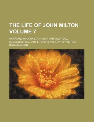 Book cover for The Life of John Milton Volume 7; Narrated in Connexion with the Political, Ecclesiastical, and Literary History of His Time
