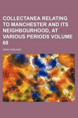 Cover of Collectanea Relating to Manchester and Its Neighbourhood, at Various Periods Volume 68