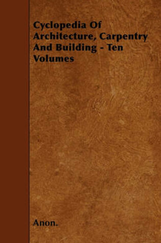 Cover of Cyclopedia Of Architecture, Carpentry And Building - Ten Volumes